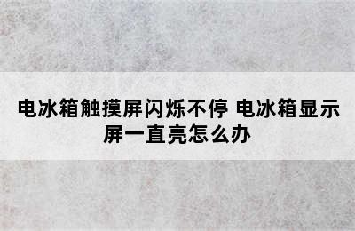 电冰箱触摸屏闪烁不停 电冰箱显示屏一直亮怎么办